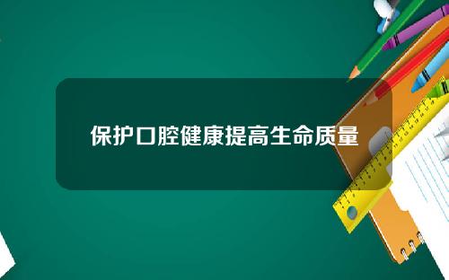 保护口腔健康提高生命质量