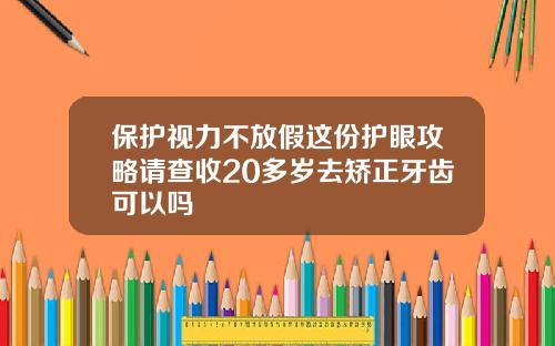 保护视力不放假这份护眼攻略请查收20多岁去矫正牙齿可以吗