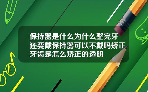 保持器是什么为什么整完牙还要戴保持器可以不戴吗矫正牙齿是怎么矫正的透明