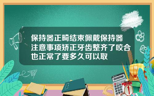 保持器正畸结束佩戴保持器注意事项矫正牙齿整齐了咬合也正常了要多久可以取