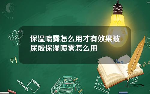 保湿喷雾怎么用才有效果玻尿酸保湿喷雾怎么用