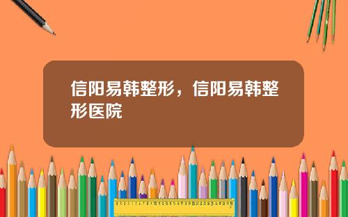 信阳易韩整形，信阳易韩整形医院