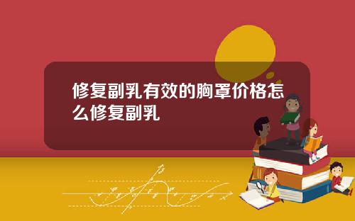 修复副乳有效的胸罩价格怎么修复副乳