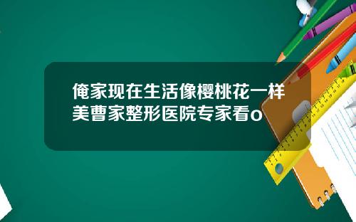俺家现在生活像樱桃花一样美曹家整形医院专家看o
