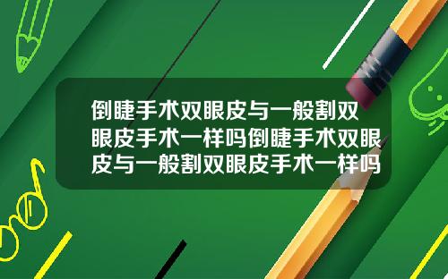 倒睫手术双眼皮与一般割双眼皮手术一样吗倒睫手术双眼皮与一般割双眼皮手术一样吗图片