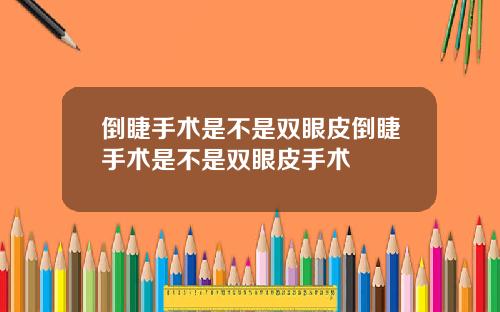 倒睫手术是不是双眼皮倒睫手术是不是双眼皮手术