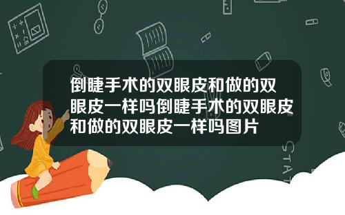 倒睫手术的双眼皮和做的双眼皮一样吗倒睫手术的双眼皮和做的双眼皮一样吗图片