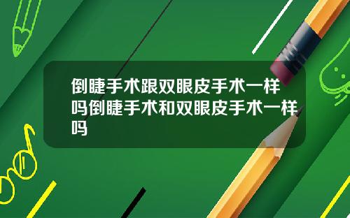 倒睫手术跟双眼皮手术一样吗倒睫手术和双眼皮手术一样吗