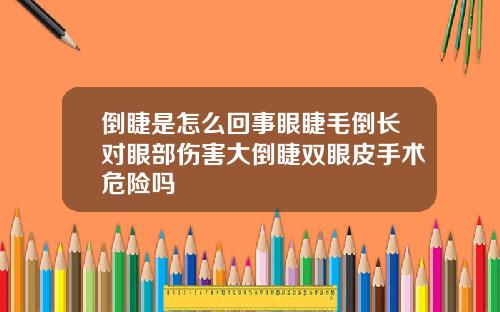 倒睫是怎么回事眼睫毛倒长对眼部伤害大倒睫双眼皮手术危险吗