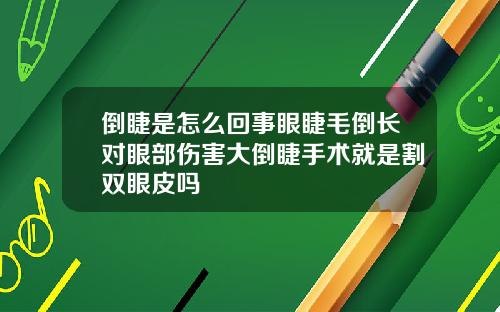 倒睫是怎么回事眼睫毛倒长对眼部伤害大倒睫手术就是割双眼皮吗