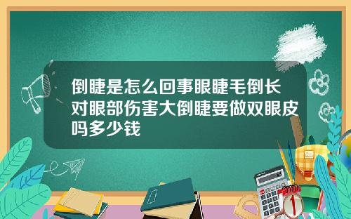 倒睫是怎么回事眼睫毛倒长对眼部伤害大倒睫要做双眼皮吗多少钱