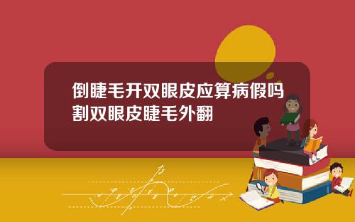 倒睫毛开双眼皮应算病假吗割双眼皮睫毛外翻