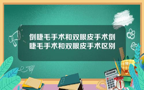 倒睫毛手术和双眼皮手术倒睫毛手术和双眼皮手术区别