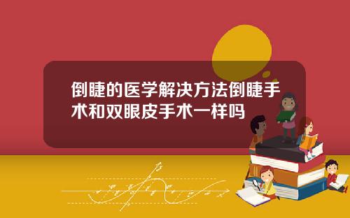 倒睫的医学解决方法倒睫手术和双眼皮手术一样吗