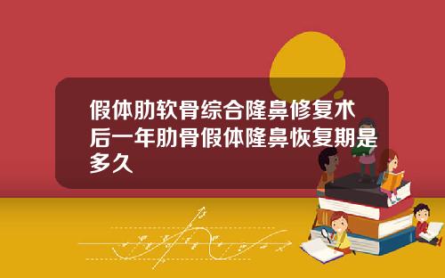 假体肋软骨综合隆鼻修复术后一年肋骨假体隆鼻恢复期是多久