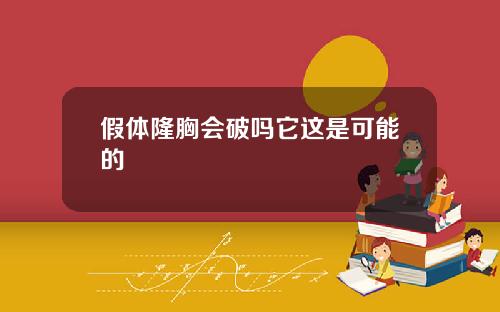 假体隆胸会破吗它这是可能的