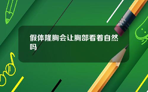 假体隆胸会让胸部看着自然吗
