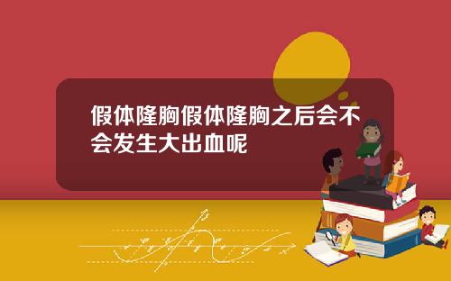 假体隆胸假体隆胸之后会不会发生大出血呢