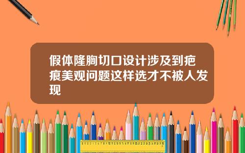 假体隆胸切口设计涉及到疤痕美观问题这样选才不被人发现