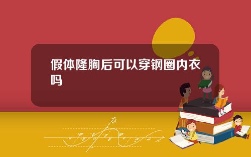 假体隆胸后可以穿钢圈内衣吗