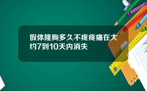 假体隆胸多久不疼疼痛在大约7到10天内消失