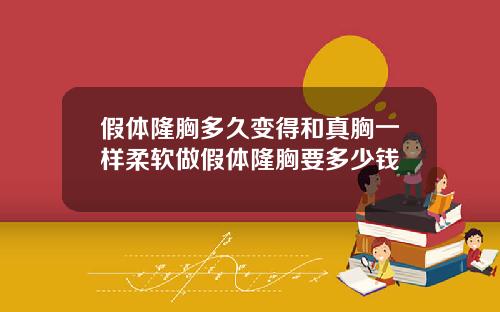假体隆胸多久变得和真胸一样柔软做假体隆胸要多少钱