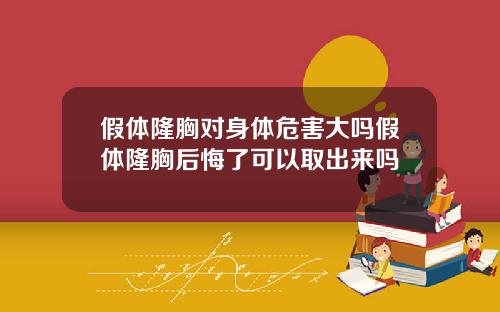 假体隆胸对身体危害大吗假体隆胸后悔了可以取出来吗