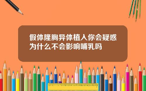 假体隆胸异体植入你会疑惑为什么不会影响哺乳吗