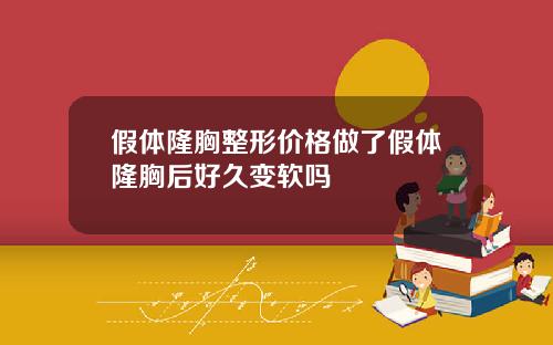 假体隆胸整形价格做了假体隆胸后好久变软吗