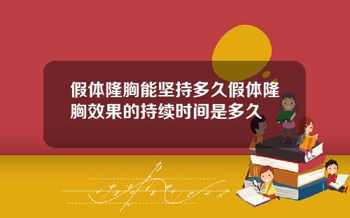 假体隆胸能坚持多久假体隆胸效果的持续时间是多久