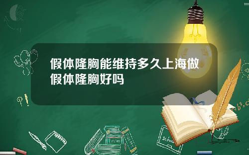 假体隆胸能维持多久上海做假体隆胸好吗
