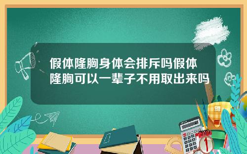 假体隆胸身体会排斥吗假体隆胸可以一辈子不用取出来吗