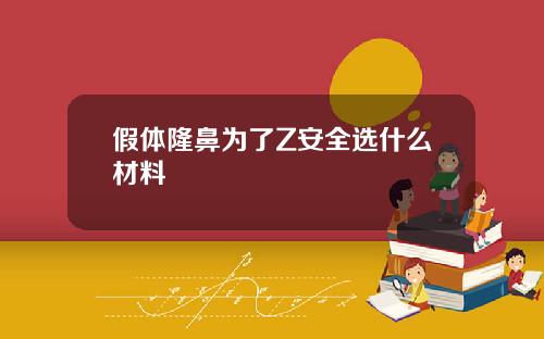假体隆鼻为了Z安全选什么材料