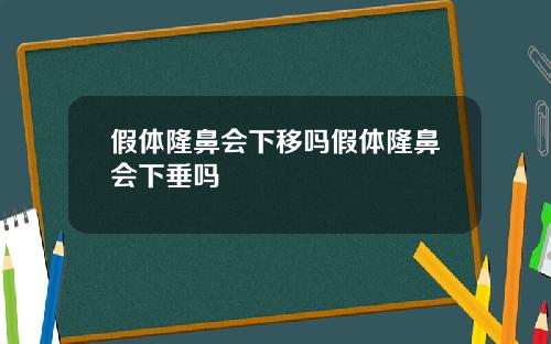 假体隆鼻会下移吗假体隆鼻会下垂吗