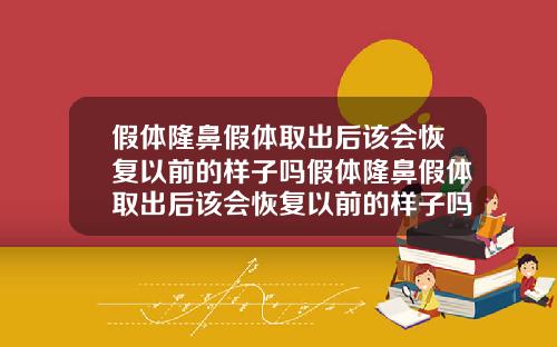 假体隆鼻假体取出后该会恢复以前的样子吗假体隆鼻假体取出后该会恢复以前的样子吗图片