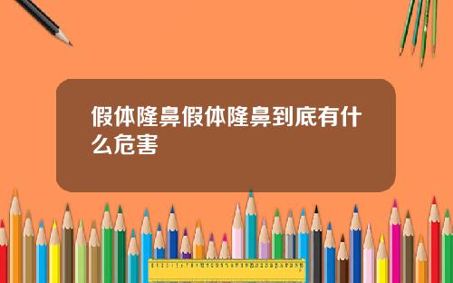 假体隆鼻假体隆鼻到底有什么危害