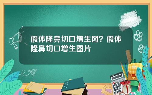 假体隆鼻切口增生图？假体隆鼻切口增生图片