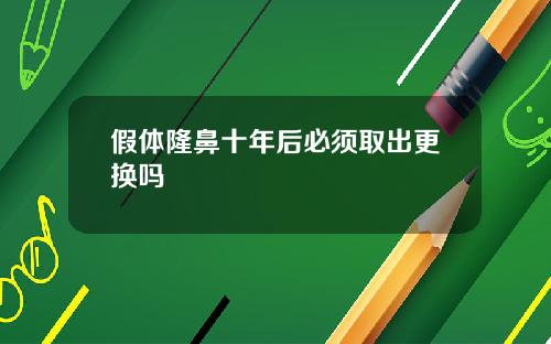 假体隆鼻十年后必须取出更换吗