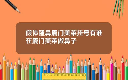 假体隆鼻厦门美莱挂号有谁在厦门美莱做鼻子