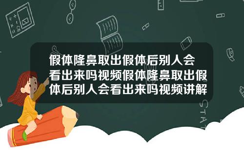 假体隆鼻取出假体后别人会看出来吗视频假体隆鼻取出假体后别人会看出来吗视频讲解