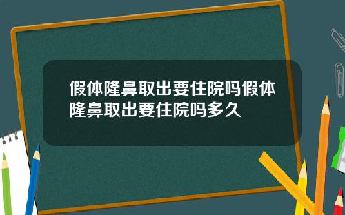 假体隆鼻取出要住院吗假体隆鼻取出要住院吗多久