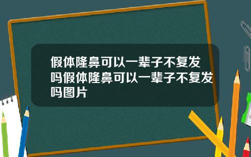 假体隆鼻可以一辈子不复发吗假体隆鼻可以一辈子不复发吗图片