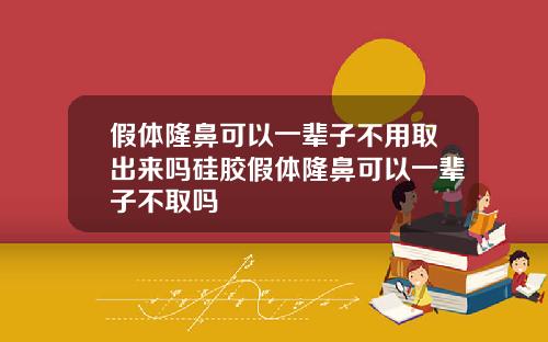 假体隆鼻可以一辈子不用取出来吗硅胶假体隆鼻可以一辈子不取吗
