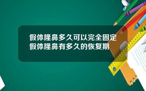假体隆鼻多久可以完全固定假体隆鼻有多久的恢复期