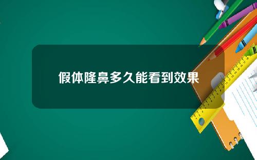 假体隆鼻多久能看到效果 假体隆鼻多久能看到效果