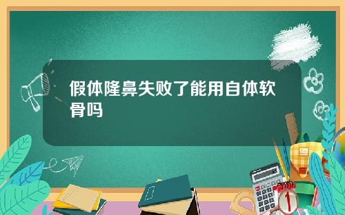 假体隆鼻失败了能用自体软骨吗