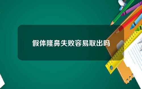 假体隆鼻失败容易取出吗 假体隆鼻失败容易取出吗