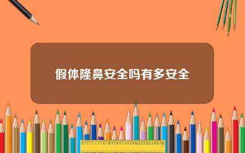假体隆鼻安全吗有多安全 假体隆鼻安全吗有多安全