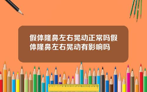 假体隆鼻左右晃动正常吗假体隆鼻左右晃动有影响吗