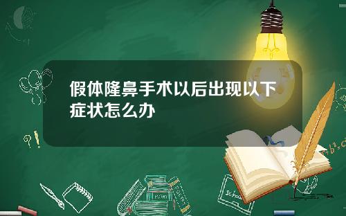 假体隆鼻手术以后出现以下症状怎么办 假体隆鼻手术以后出现以下症状怎么办